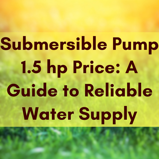 Submersible Pump 1.5 hp Price: A Guide to Reliable Water Supply