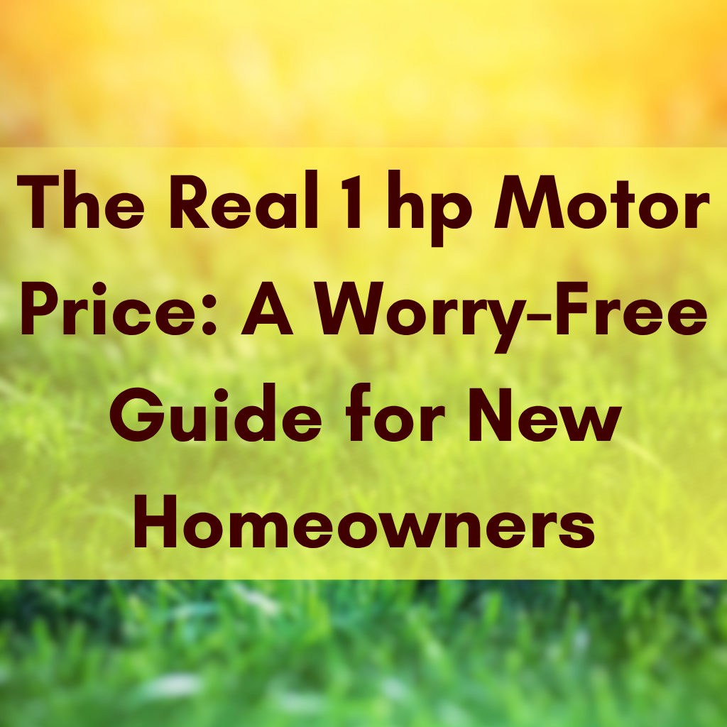 The Real 1 hp Motor Price: A Worry-Free Guide for New Homeowners